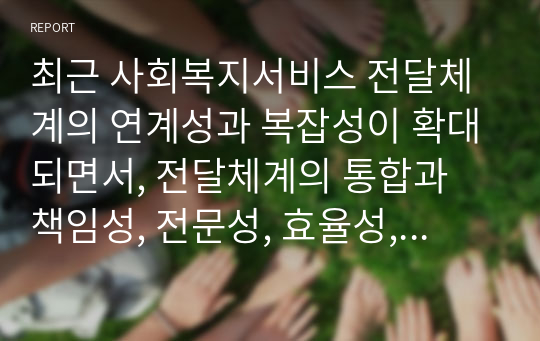 최근 사회복지서비스 전달체계의 연계성과 복잡성이 확대되면서, 전달체계의 통합과 책임성, 전문성, 효율성, 효과성