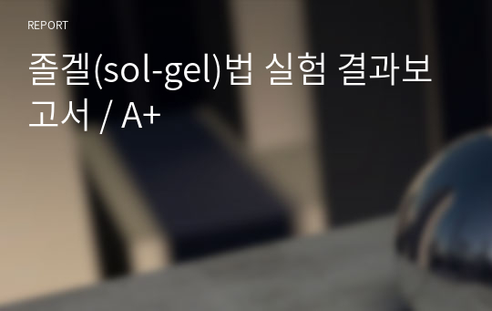 졸겔(sol-gel)법 실험 결과보고서 / A+