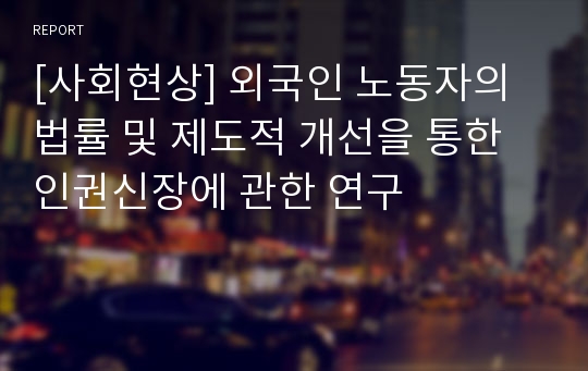 [사회현상] 외국인 노동자의 법률 및 제도적 개선을 통한 인권신장에 관한 연구