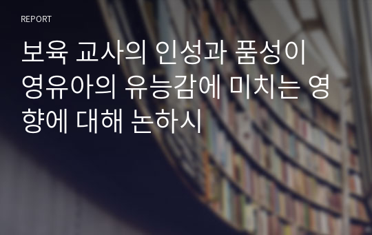 보육 교사의 인성과 품성이 영유아의 유능감에 미치는 영향에 대해 논하시