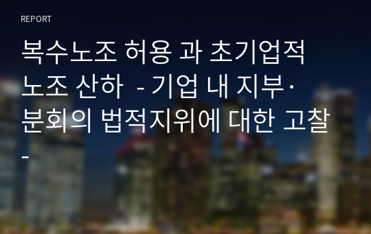 복수노조 허용 과 초기업적 노조 산하  - 기업 내 지부·분회의 법적지위에 대한 고찰-