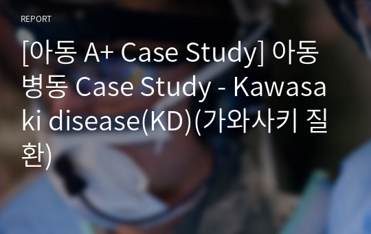 [아동 A+ Case Study] 아동 병동 Case Study - Kawasaki disease(KD)(가와사키 질환)