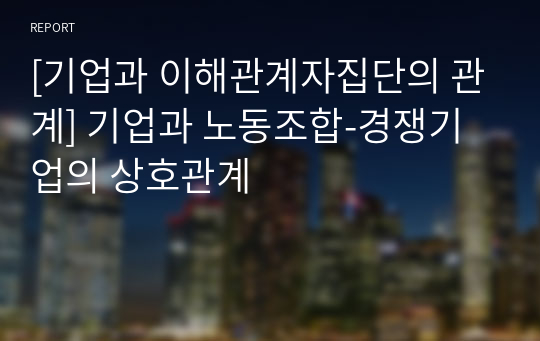 [기업과 이해관계자집단의 관계] 기업과 노동조합-경쟁기업의 상호관계