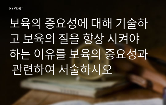 보육의 중요성에 대해 기술하고 보육의 질을 향상 시켜야 하는 이유를 보육의 중요성과 관련하여 서술하시오