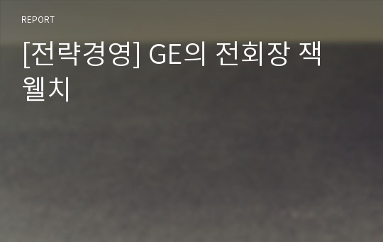 [전략경영] GE의 전회장 잭 웰치