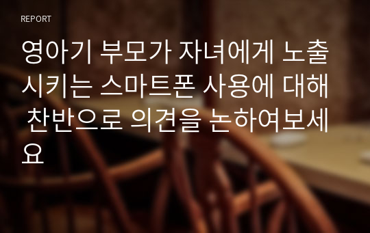 영아기 부모가 자녀에게 노출시키는 스마트폰 사용에 대해 찬반으로 의견을 논하여보세요