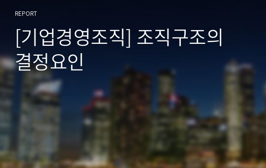 [기업경영조직] 조직구조의 결정요인