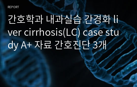 간호학과 내과실습 간경화 liver cirrhosis(LC) case study A+ 자료 간호진단 3개