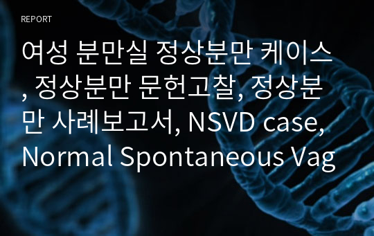 여성 분만실 정상분만 케이스, 정상분만 문헌고찰, 정상분만 사례보고서, NSVD case, Normal Spontaneous Vaginal Delivery 사례보고서