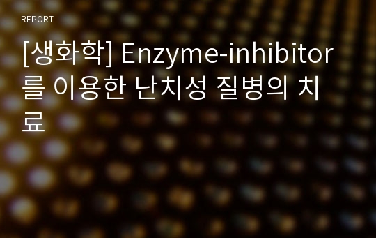 [생화학] Enzyme-inhibitor를 이용한 난치성 질병의 치료