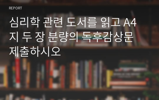 심리학 관련 도서를 읽고 A4지 두 장 분량의 독후감상문 제출하시오