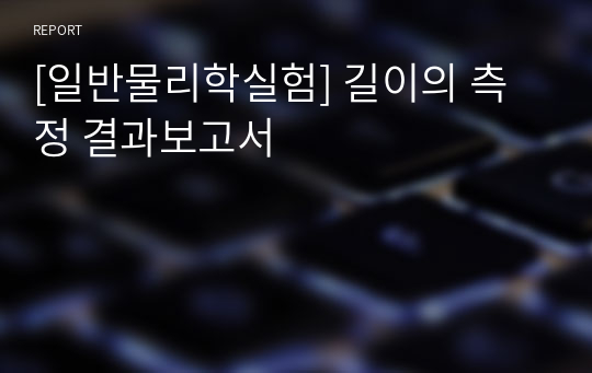 [일반물리학실험] 길이의 측정 결과보고서