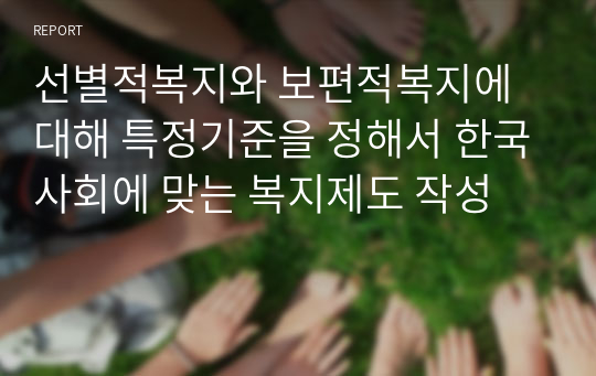 선별적복지와 보편적복지에 대해 특정기준을 정해서 한국사회에 맞는 복지제도 작성