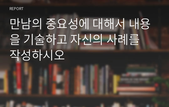 만남의 중요성에 대해서 내용을 기술하고 자신의 사례를 작성하시오