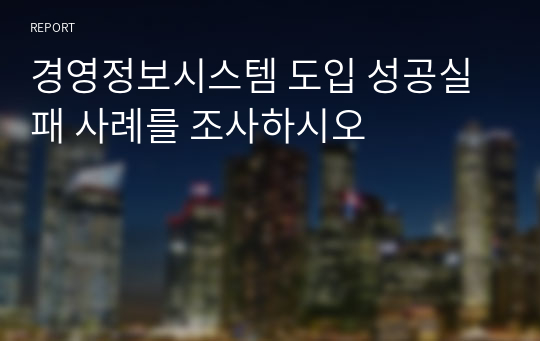 경영정보시스템 도입 성공실패 사례를 조사하시오