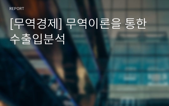 [무역경제] 무역이론을 통한 수출입분석