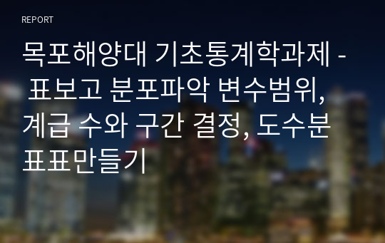 목포해양대 기초통계학과제 - 표보고 분포파악 변수범위, 계급 수와 구간 결정, 도수분표표만들기