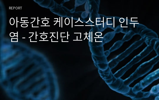 아동간호 케이스스터디 인두염 - 간호진단 고체온