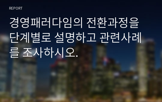 경영패러다임의 전환과정을 단계별로 설명하고 관련사례를 조사하시오.