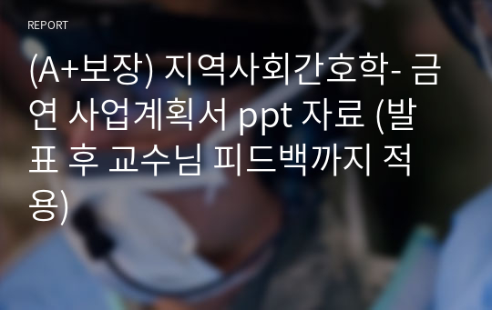 (A+보장) 지역사회간호학- 금연 사업계획서 ppt 자료 (발표 후 교수님 피드백까지 적용)