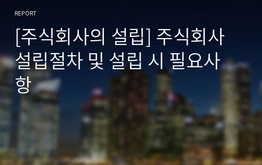 [주식회사의 설립] 주식회사 설립절차 및 설립 시 필요사항