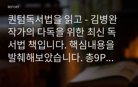 퀀텀독서법을 읽고 - 김병완 작가의 다독을 위한 최신 독서법 책입니다. 핵심내용을 발췌해보았습니다. 총9P분량.