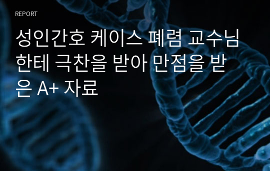 성인간호 케이스 폐렴 교수님한테 극찬을 받아 만점을 받은 A+ 자료