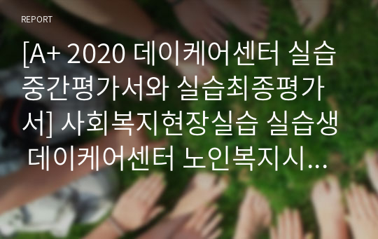 [A+ 2020 데이케어센터 실습중간평가서와 실습최종평가서] 사회복지현장실습 실습생 데이케어센터 노인복지시설 요양원