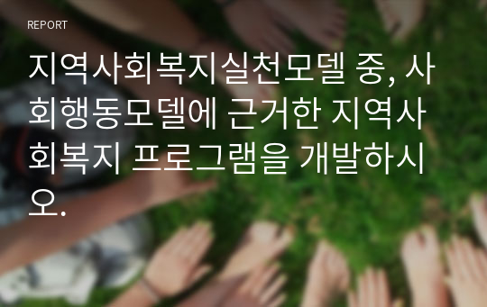 지역사회복지실천모델 중, 사회행동모델에 근거한 지역사회복지 프로그램을 개발하시오.