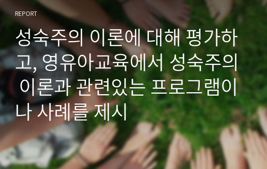 성숙주의 이론에 대해 평가하고, 영유아교육에서 성숙주의 이론과 관련있는 프로그램이나 사례를 제시