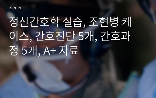 정신간호학 실습, 조현병 케이스, 간호진단 5개, 간호과정 5개, A+ 자료