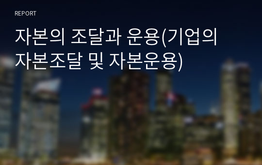 자본의 조달과 운용(기업의 자본조달 및 자본운용)