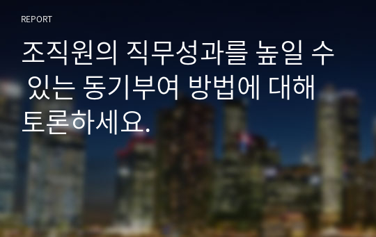 조직원의 직무성과를 높일 수 있는 동기부여 방법에 대해 토론하세요.