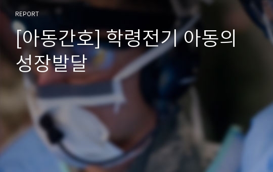 [아동간호] 학령전기 아동의 성장발달