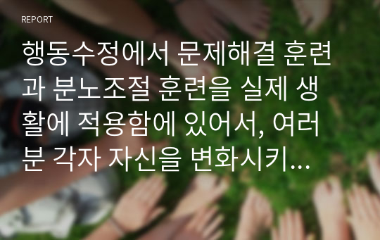 행동수정에서 문제해결 훈련과 분노조절 훈련을 실제 생활에 적용함에 있어서, 여러분 각자 자신을 변화시키기 위해 ‘화를 참으려면 어떻게 해야 할까요