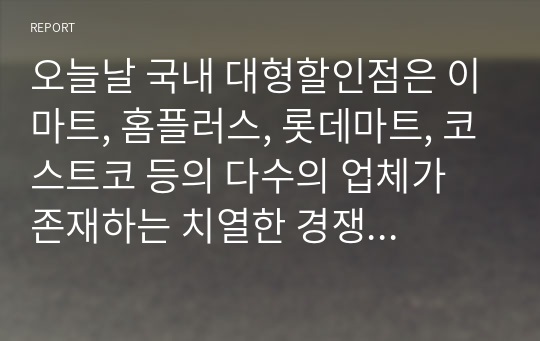 오늘날 국내 대형할인점은 이마트, 홈플러스, 롯데마트, 코스트코 등의 다수의 업체가 존재하는 치열한 경쟁상황에 직면