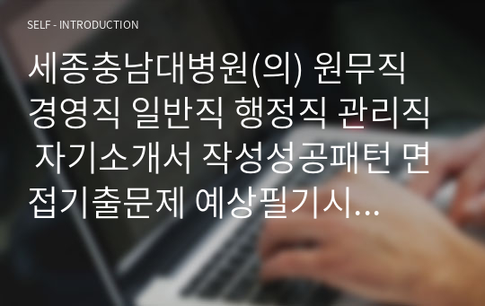 세종충남대병원(의) 원무직 경영직 일반직 행정직 관리직 자기소개서 작성성공패턴 면접기출문제 예상필기시험문제 인성검사문제