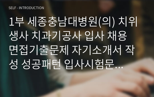 1부 세종충남대병원(의) 치위생사 치과기공사 입사 채용 면접기출문제 자기소개서 작성 성공패턴 입사시험문제 인성검사문제