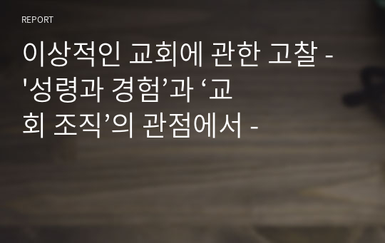 이상적인 교회에 관한 고찰 - &#039;성령과 경험’과 ‘교회 조직’의 관점에서 -