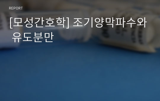 [모성간호학] 조기양막파수와 유도분만