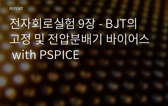 전자회로실험 9장 - BJT의 고정 및 전압분배기 바이어스 with PSPICE