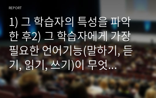 1) 그 학습자의 특성을 파악한 후2) 그 학습자에게 가장 필요한 언어기능(말하기, 듣기, 읽기, 쓰기)이 무엇인지 판단하고