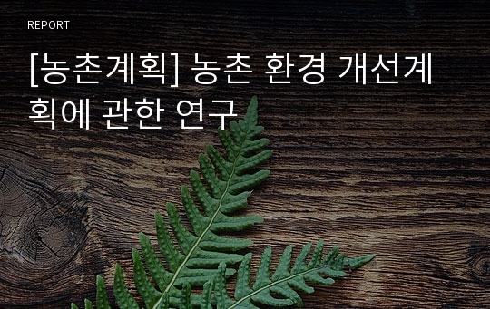 [농촌계획] 농촌 환경 개선계획에 관한 연구