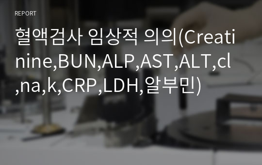 혈액검사 임상적 의의(Creatinine,BUN,ALP,AST,ALT,cl,na,k,CRP,LDH,알부민)