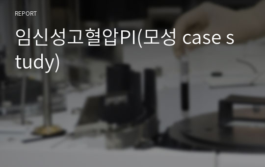 [모성간호학 실습A+] 임신성고혈압 모성케이스 Case+참고문헌(포함)