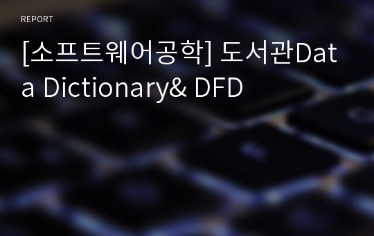 [소프트웨어공학] 도서관Data Dictionary&amp; DFD