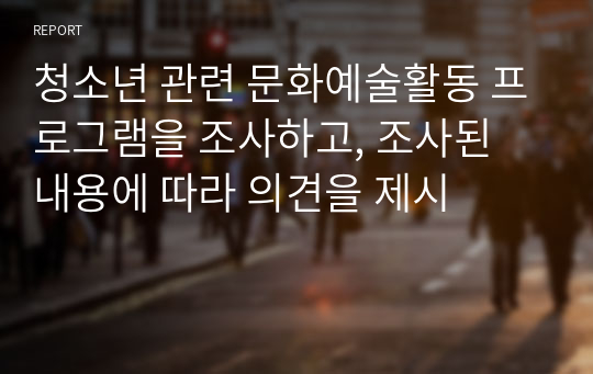 청소년 관련 문화예술활동 프로그램을 조사하고, 조사된 내용에 따라 의견을 제시