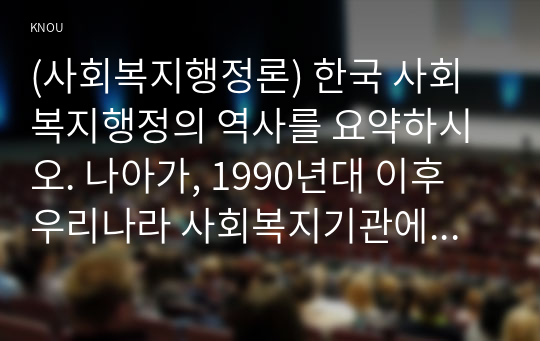 (사회복지행정론) 한국 사회복지행정의 역사를 요약하시오. 나아가, 1990년대 이후 우리나라 사회복지기관에서 사회복지행정에 대한 수요