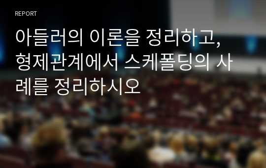 아들러의 이론을 정리하고, 형제관계에서 스케폴딩의 사례를 정리하시오