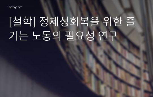 [철학] 정체성회복을 위한 즐기는 노동의 필요성 연구